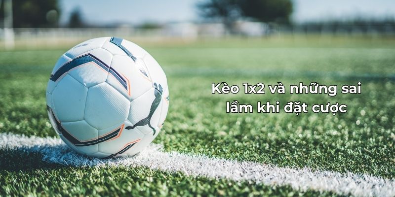 Kèo 1x2 và Những Sai Lầm Cần Tránh Khi Đặt Cược