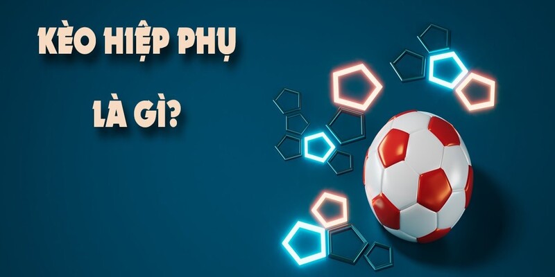 Kèo Hiệp Phụ Là Gì? Mẹo Chơi Hiệu Quả Nhất Từ Cao Thủ 2024